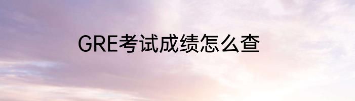GRE考试成绩怎么查
