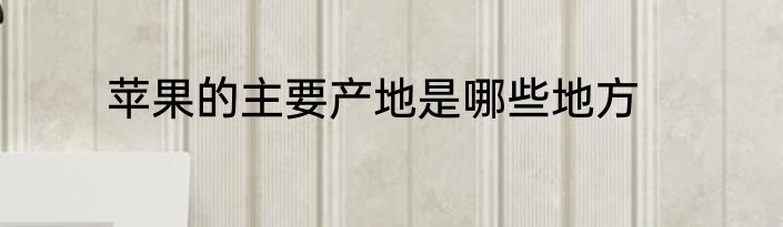 苹果的主要产地是哪些地方