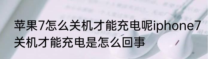苹果7怎么关机才能充电呢iphone7关机才能充电是怎么回事