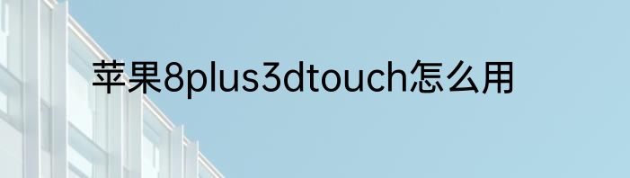 苹果8plus3dtouch怎么用