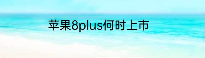 苹果8plus何时上市
