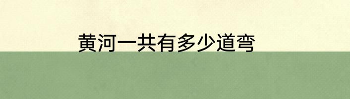黄河一共有多少道弯