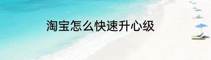 淘宝怎么快速升心级