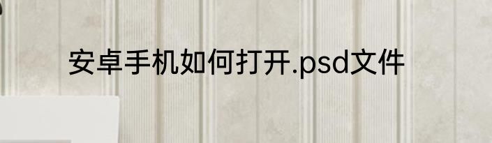 安卓手机如何打开.psd文件