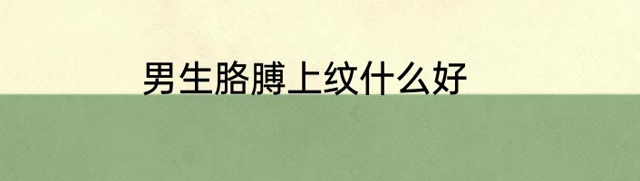 男生胳膊上纹什么好
