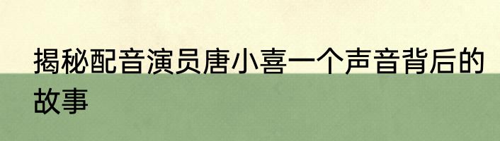 揭秘配音演员唐小喜一个声音背后的故事