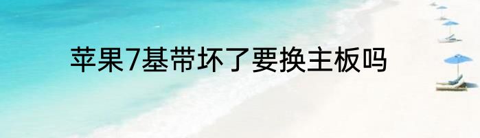 苹果7基带坏了要换主板吗