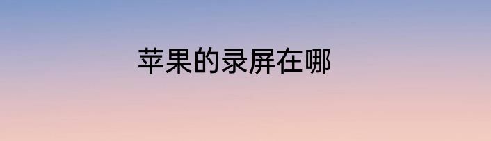 苹果的录屏在哪