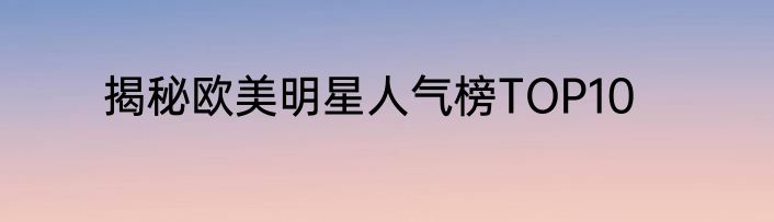 揭秘欧美明星人气榜TOP10