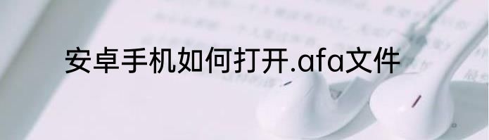 安卓手机如何打开.afa文件