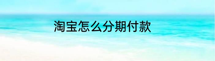 淘宝怎么分期付款