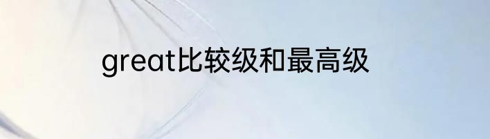 great比较级和最高级