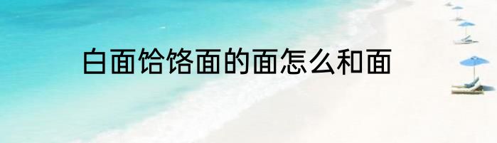 白面饸饹面的面怎么和面