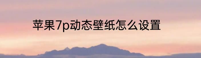苹果7p动态壁纸怎么设置