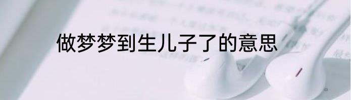 做梦梦到生儿子了的意思