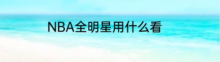 NBA全明星用什么看