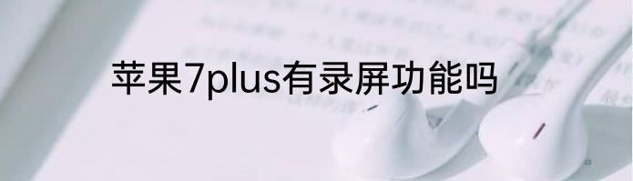 苹果7plus有录屏功能吗