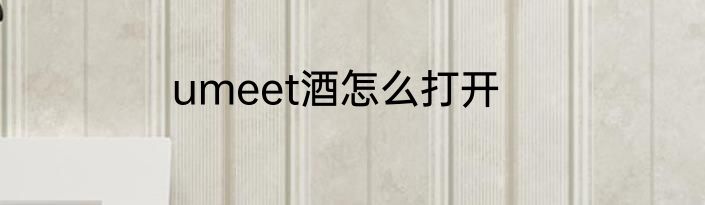 umeet酒怎么打开
