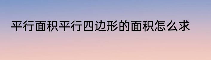平行面积平行四边形的面积怎么求