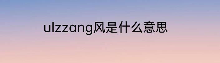 ulzzang风是什么意思