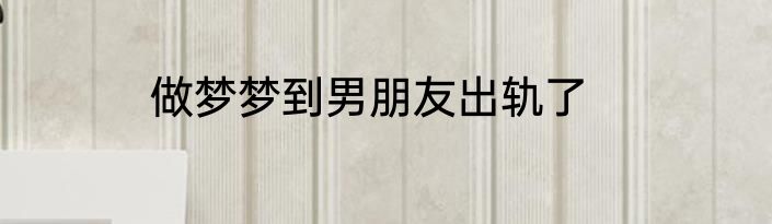做梦梦到男朋友出轨了