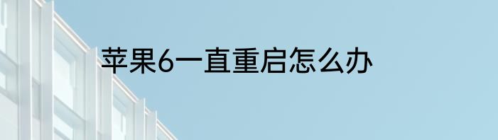苹果6一直重启怎么办