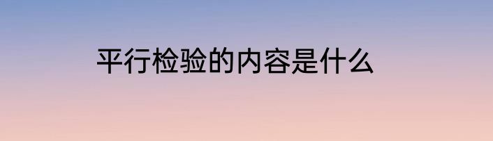 平行检验的内容是什么