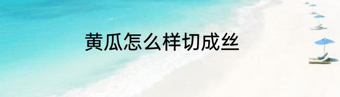 黄瓜怎么样切成丝