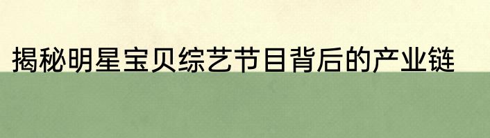 揭秘明星宝贝综艺节目背后的产业链