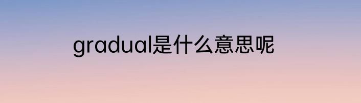gradual是什么意思呢