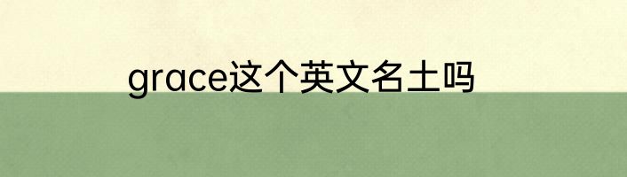 grace这个英文名土吗