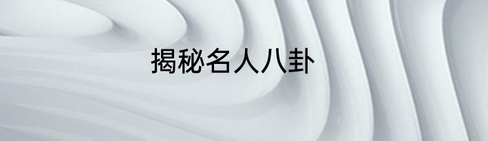 揭秘名人八卦