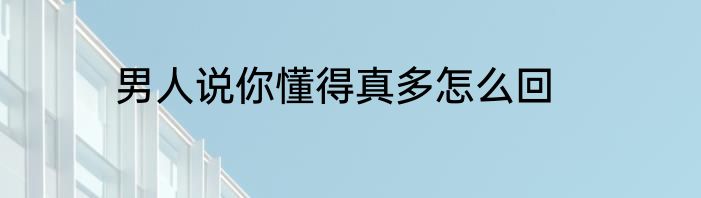 男人说你懂得真多怎么回