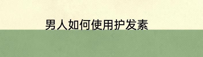 男人如何使用护发素