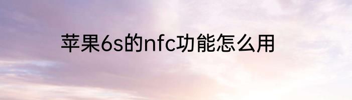 苹果6s的nfc功能怎么用