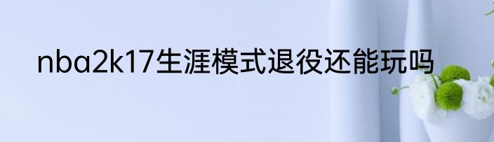 nba2k17生涯模式退役还能玩吗
