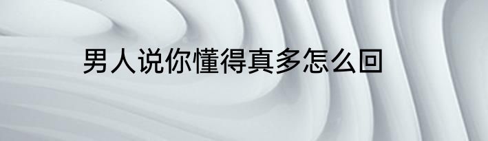 男人说你懂得真多怎么回