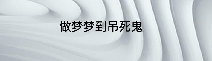 做梦梦到吊死鬼
