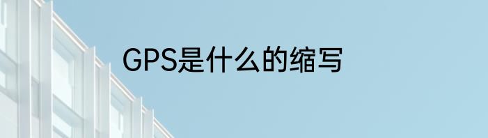 GPS是什么的缩写