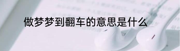 做梦梦到翻车的意思是什么