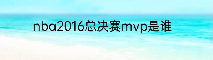 nba2016总决赛mvp是谁