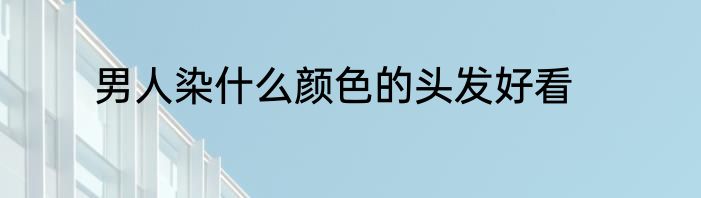 男人染什么颜色的头发好看