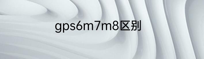 gps6m7m8区别