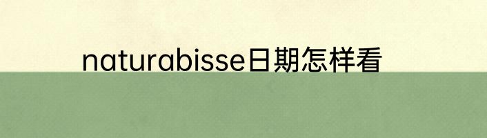 naturabisse日期怎样看