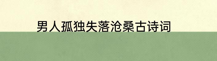 男人孤独失落沧桑古诗词