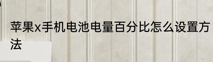 苹果x手机电池电量百分比怎么设置方法