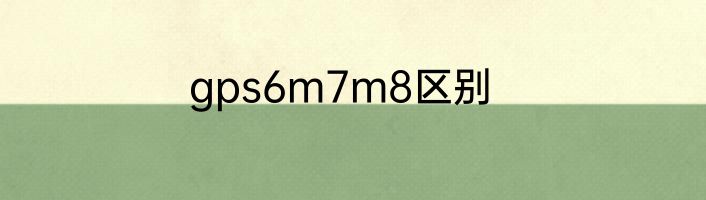 gps6m7m8区别