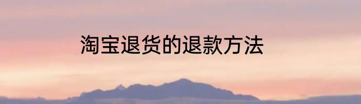 淘宝退货的退款方法