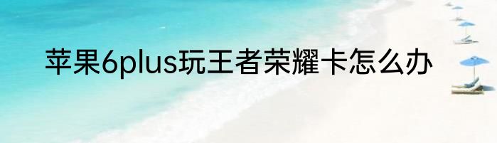 苹果6plus玩王者荣耀卡怎么办