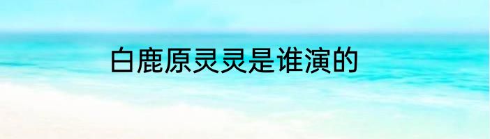 白鹿原灵灵是谁演的